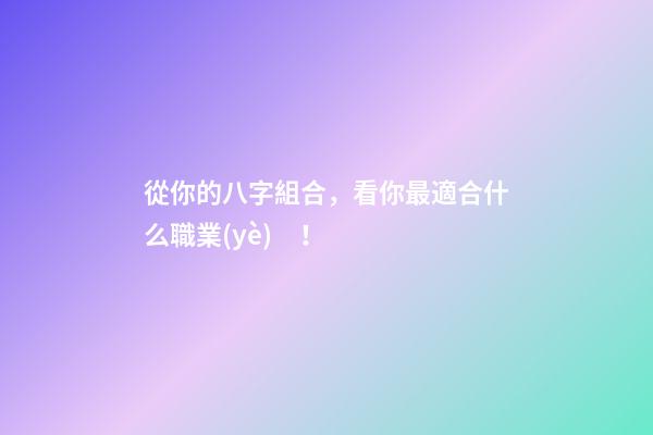 從你的八字組合，看你最適合什么職業(yè)！
